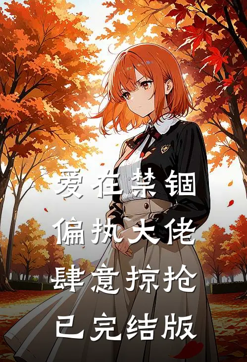 爱在禁锢：偏执大佬肆意掠抢已完结版