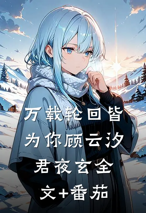 万载轮回皆为你顾云汐君夜玄全文+番茄