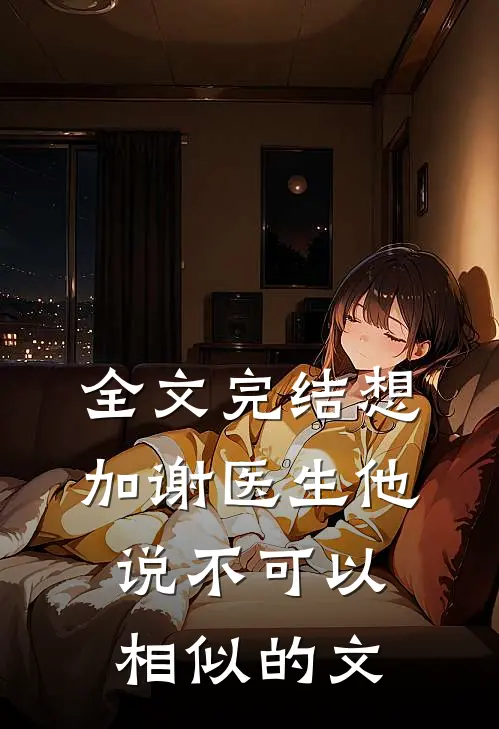 全文完结想加谢医生他说不可以相似的文