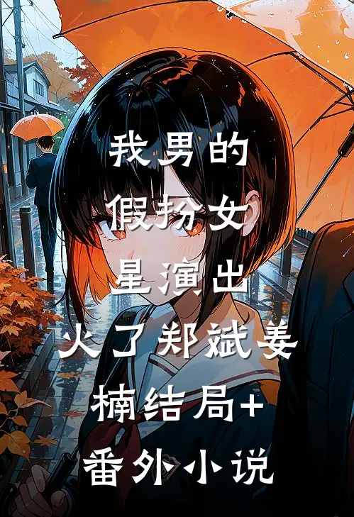 我男的，假扮女星演出，火了郑斌姜楠结局+番外小说