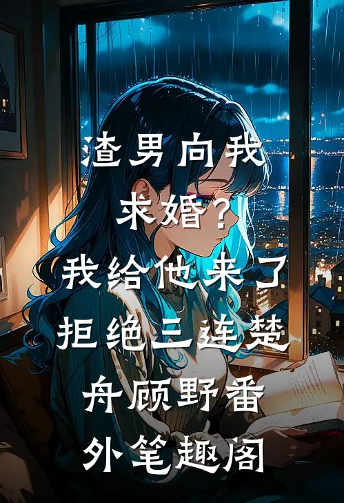 渣男向我求婚？我给他来了拒绝三连：楚舟顾野番外笔趣阁