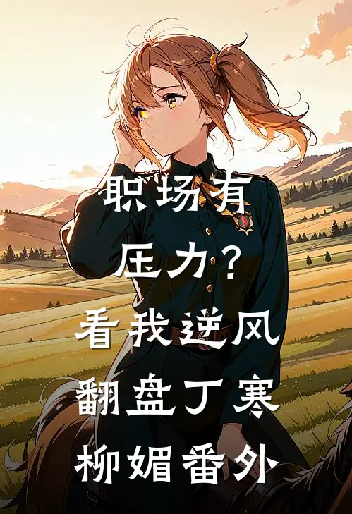 职场有压力？看我逆风翻盘丁寒柳媚番外