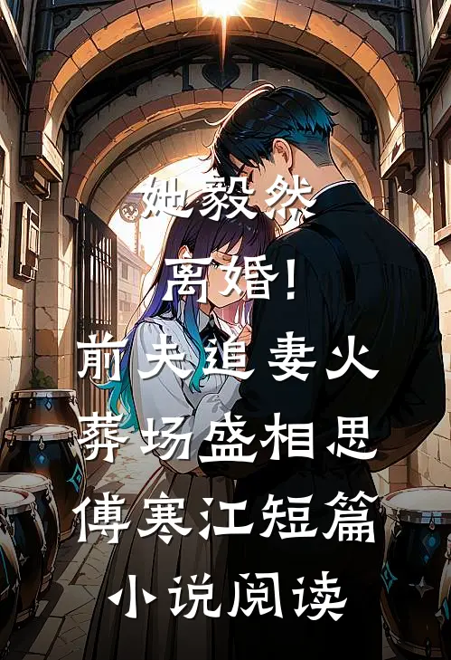 她毅然离婚!前夫追妻火葬场盛相思傅寒江短篇小说阅读