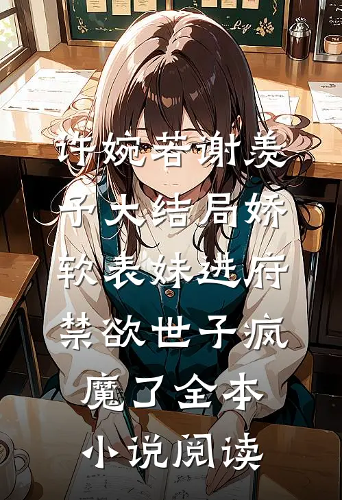 许婉若谢羡予大结局《娇软表妹进府:禁欲世子疯魔了》全本小说阅读