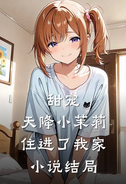 甜宠天降小茉莉住进了我家结局