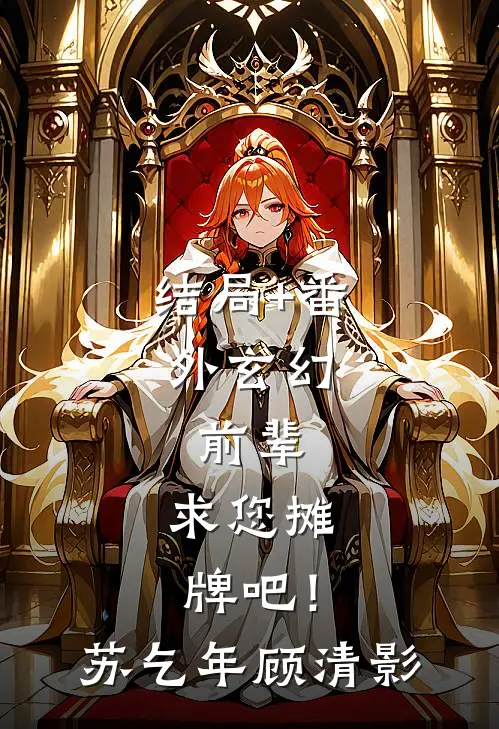 结局+番外玄幻：前辈，求您摊牌吧！苏乞年顾清影