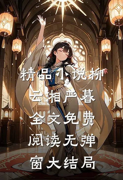 精品小说柳云湘严暮全文免费阅读无弹窗大结局
