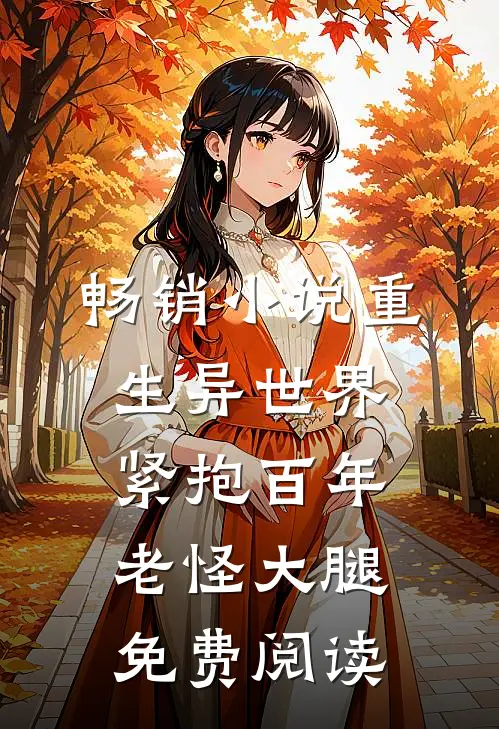 畅销小说重生异世界紧抱百年老怪大腿免费阅读