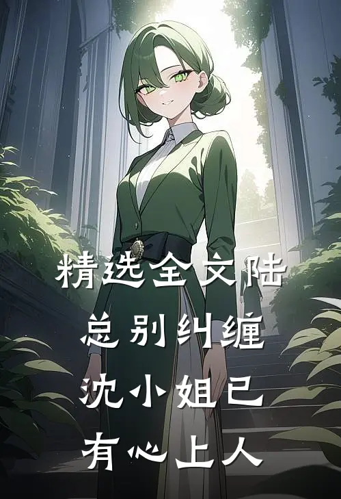 精选全文陆总别纠缠，沈小姐已有心上人