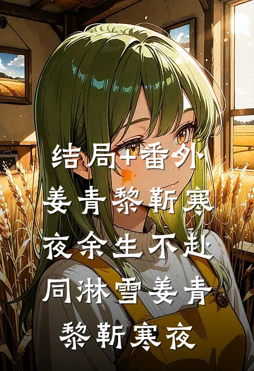 结局+番外姜青黎靳寒夜余生不赴同淋雪姜青黎靳寒夜
