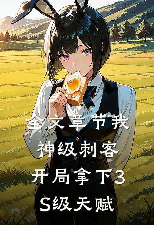 全文章节我，神级刺客，开局拿下3S级天赋