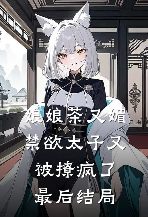 娘娘茶又媚，禁欲太子又被撩疯了最后结局