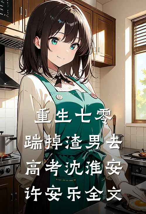 重生七零：踹掉渣男去高考沈淮安许安乐全文