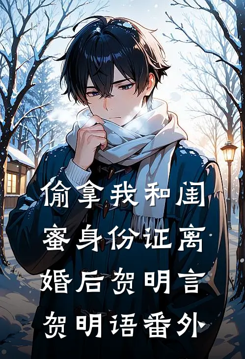 偷拿我和闺蜜身份证离婚后贺明言贺明语 番外