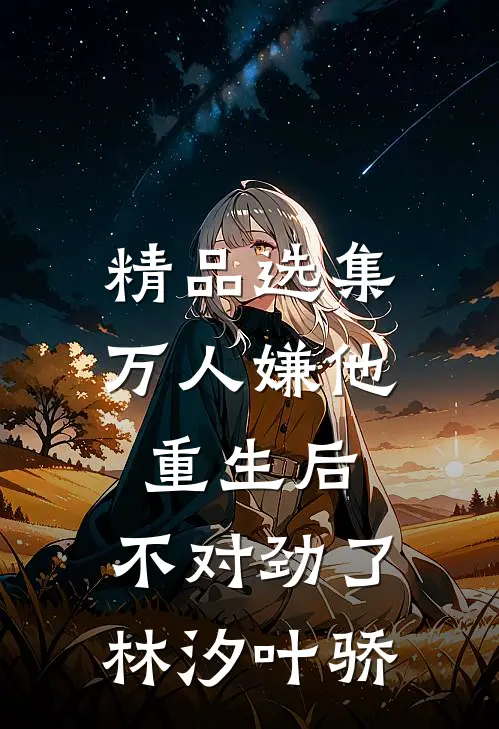 精品选集万人嫌他重生后,不对劲了林汐叶骄