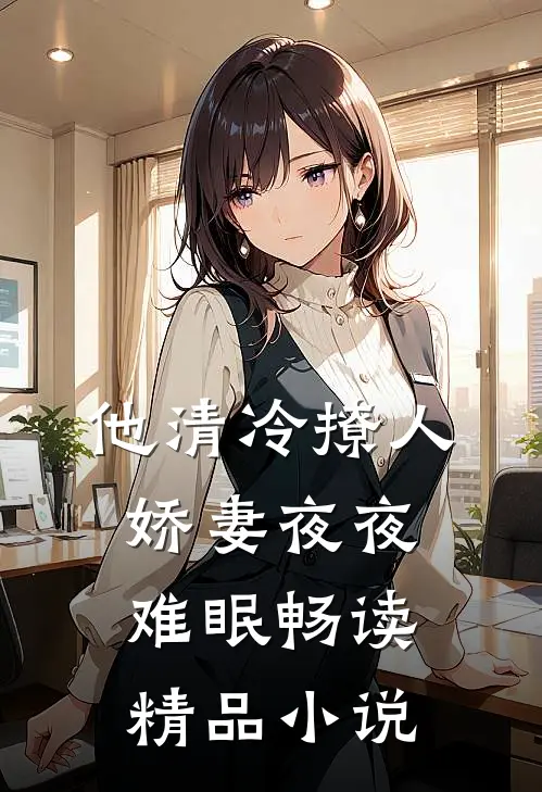 他清冷撩人，娇妻夜夜难眠畅读精品小说