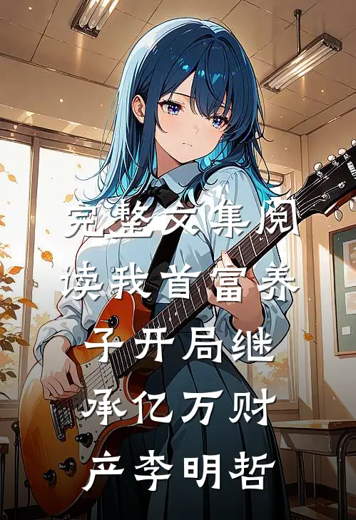 完整文集阅读我首富养子开局继承亿万财产李明哲