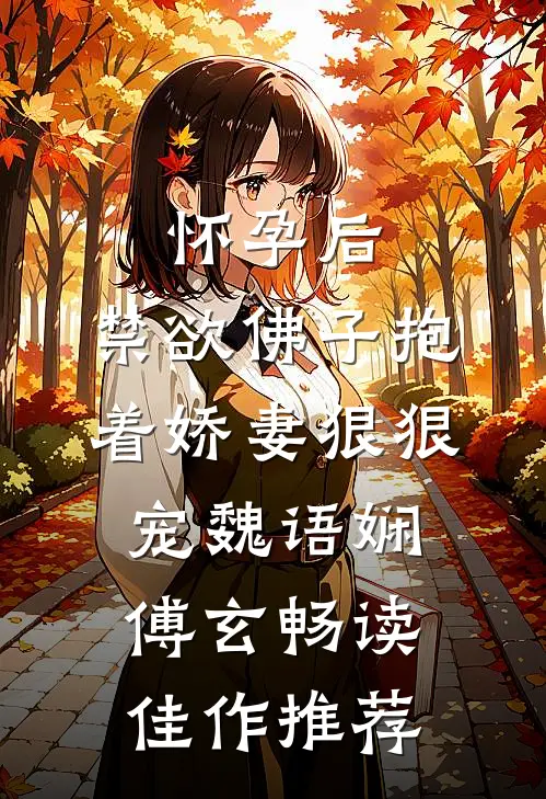 怀孕后,禁欲佛子抱着娇妻狠狠宠魏语娴傅玄畅读佳作推荐