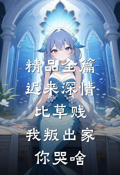 精品全篇迟来深情比草贱，我叛出家你哭啥