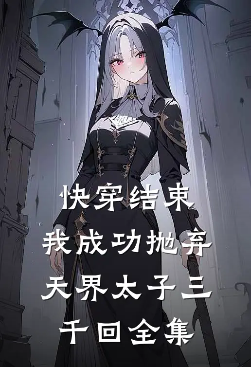 快穿结束,我成功抛弃天界太子三千回 全集阅读