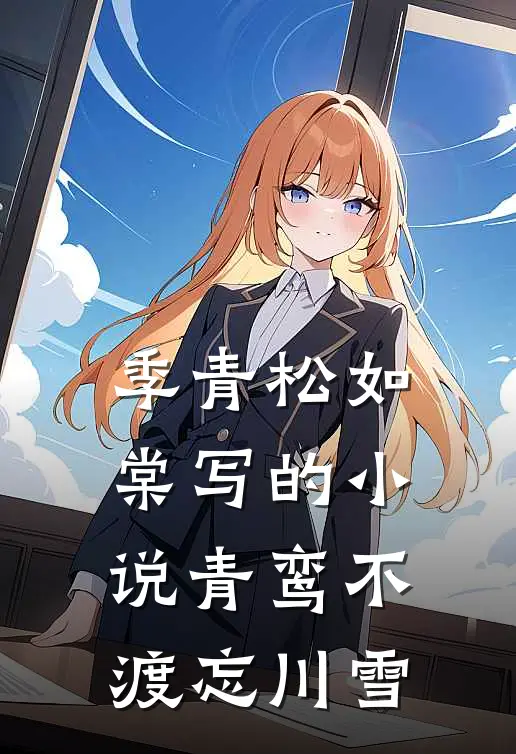 季青松如棠写的小说青鸾不渡忘川雪
