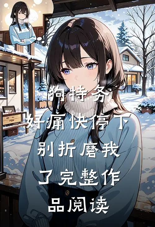 狗特务，好痛快停下，别折磨我了完整作品阅读