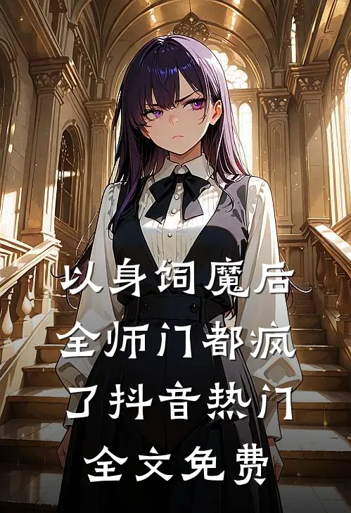 以身饲魔后，全师门都疯了抖音热门全文免费