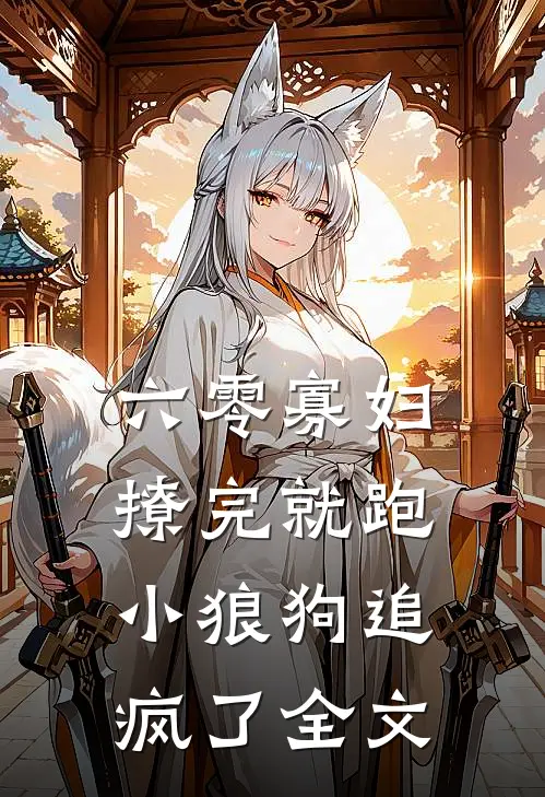 六零寡妇撩完就跑，小狼狗追疯了全文