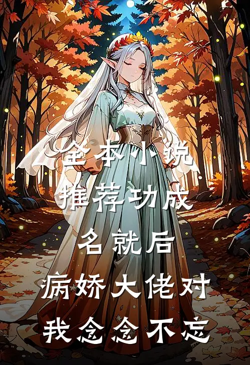 全本小说推荐功成名就后，病娇大佬对我念念不忘