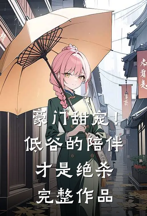豪门甜宠！低谷的陪伴才是绝杀完整作品