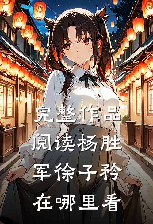 完整作品阅读杨胜军徐子矜在哪里看