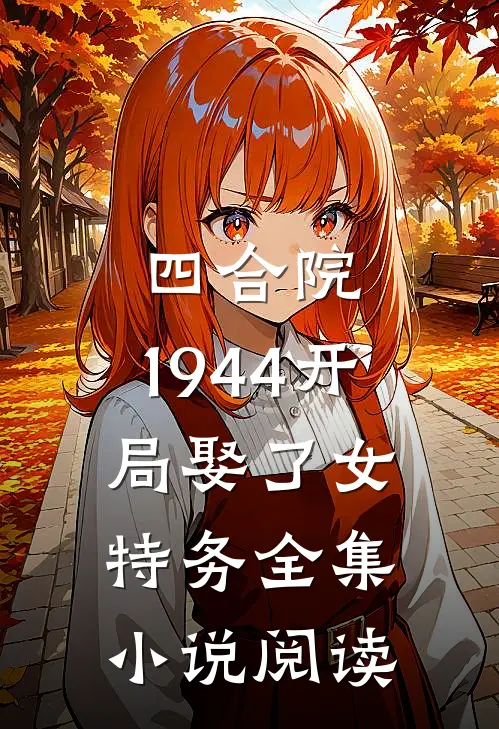四合院:1944开局娶了女特务全集小说阅读