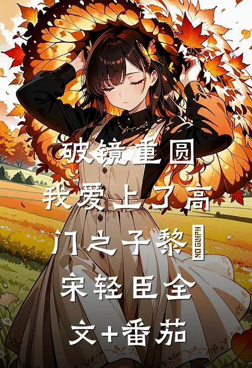 破镜重圆：我爱上了高门之子黎嫚宋轻臣全文+番茄