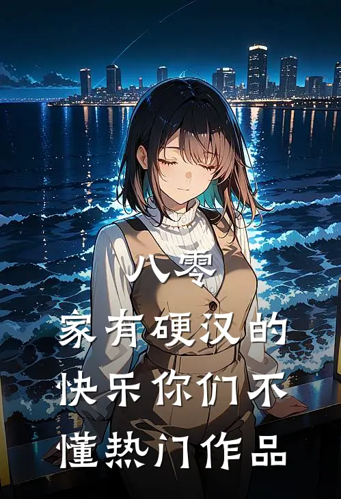 八零：家有硬汉的快乐你们不懂热门作品