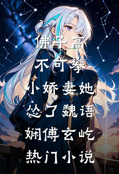 佛子高不可攀，小娇妻她怂了魏语娴傅玄屹热门小说