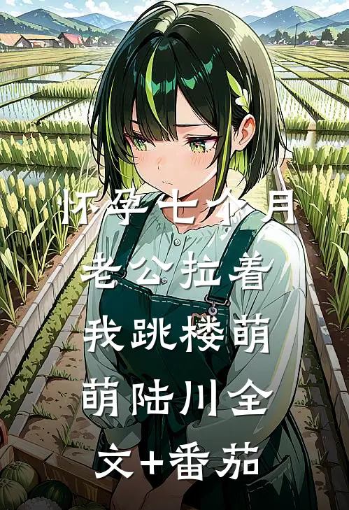 怀孕七个月，老公拉着我跳楼萌萌陆川全文+番茄
