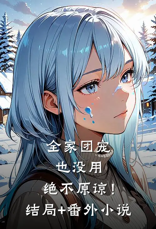 全家团宠也没用，绝不原谅！结局+番外小说