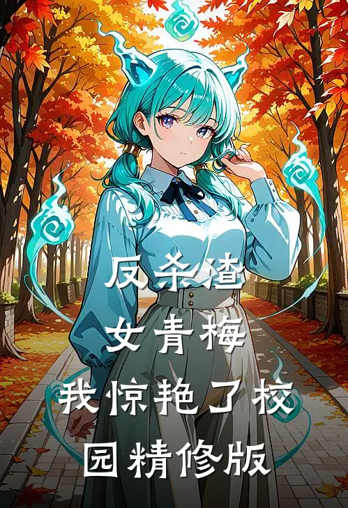 反杀渣女青梅,我惊艳了校园精修版在线观看