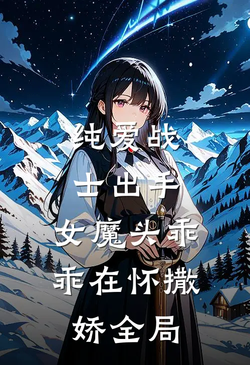 纯爱战士出手：女魔头乖乖在怀撒娇全局