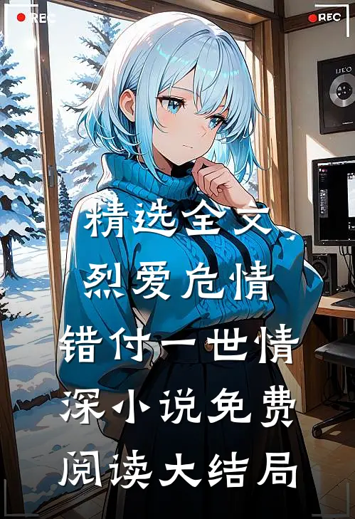 精选全文烈爱危情:错付一世情深小说免费阅读大结局