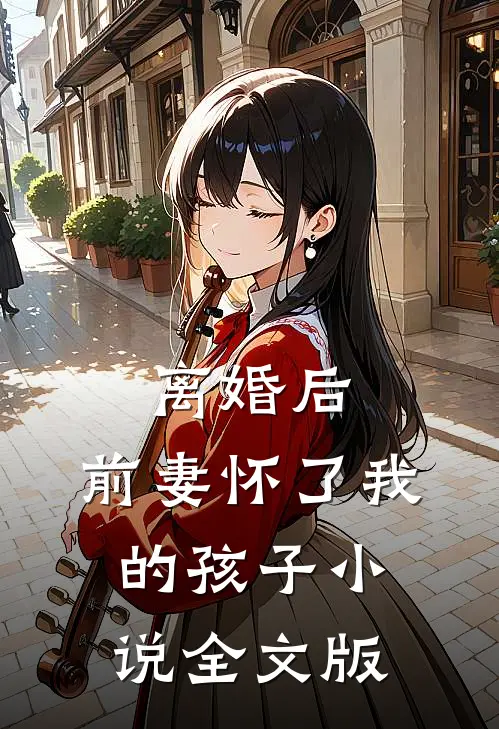 离婚后,前妻怀了我的孩子小说全文版
