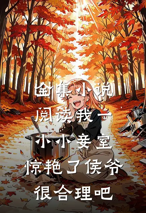 全集小说阅读我一小小妾室，惊艳了侯爷很合理吧