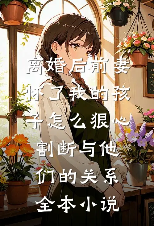 离婚后前妻怀了我的孩子怎么狠心割断与他们的关系全本小说