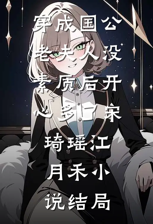 穿成国公老夫人没素质后开心多了宋琦瑶江月禾小说结局