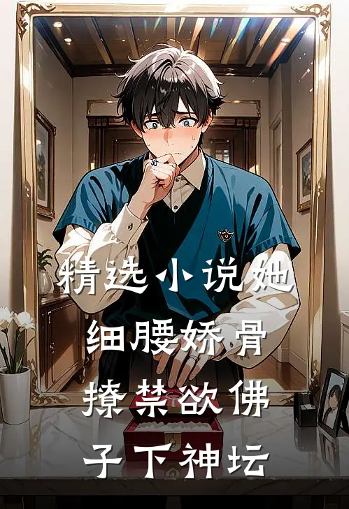 精选小说她细腰娇骨，撩禁欲佛子下神坛