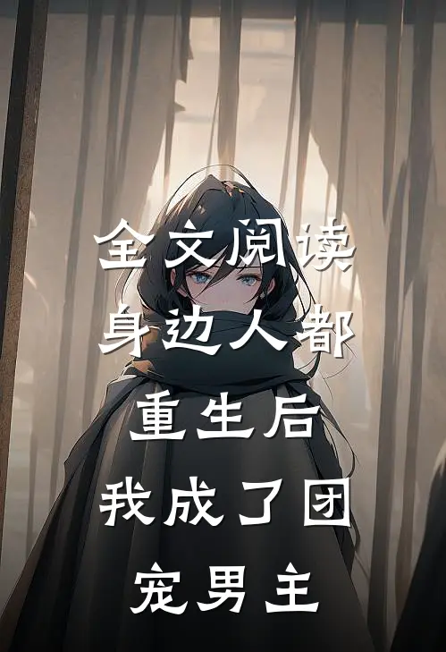 全文阅读身边人都重生后,我成了团宠男主