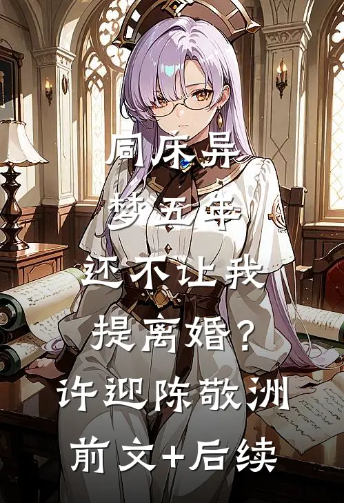 同床异梦五年，还不让我提离婚？许迎陈敬洲前文+后续