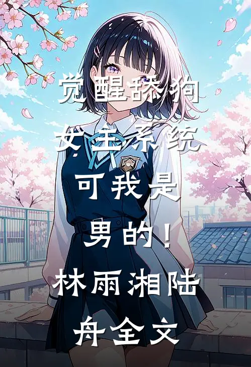 觉醒舔狗女主系统，可我是男的！林雨湘陆舟全文
