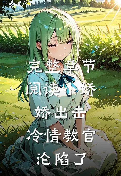 完整章节阅读小娇娇出击，冷情教官沦陷了