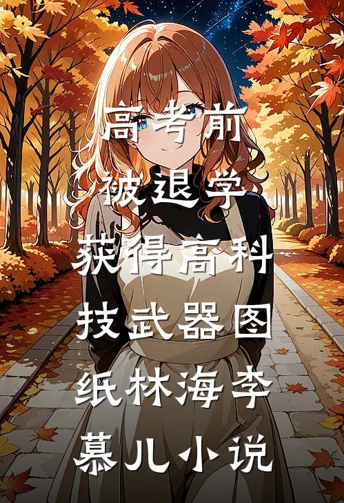 高考前被退学，获得高科技武器图纸林海李慕儿小说